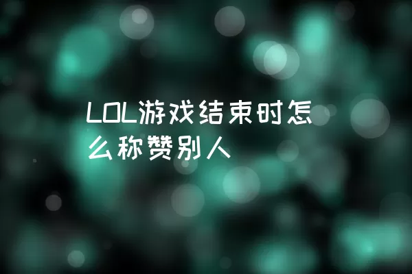 LOL游戏结束时怎么称赞别人