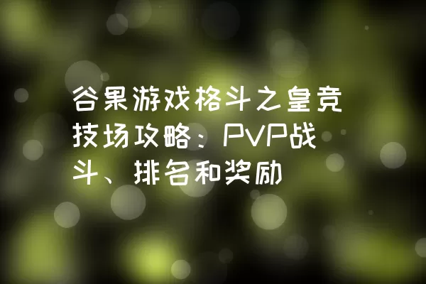 谷果游戏格斗之皇竞技场攻略：PVP战斗、排名和奖励