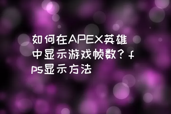 如何在APEX英雄中显示游戏帧数？fps显示方法