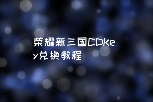 荣耀新三国CDKey兑换教程