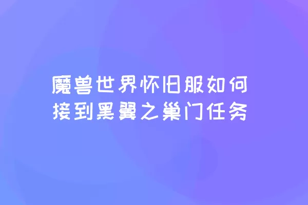 魔兽世界怀旧服如何接到黑翼之巢门任务