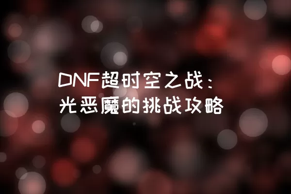 DNF超时空之战：光恶魔的挑战攻略