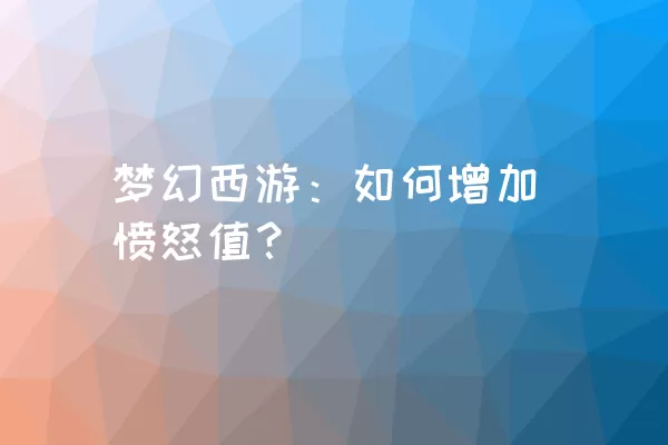 梦幻西游：如何增加愤怒值？