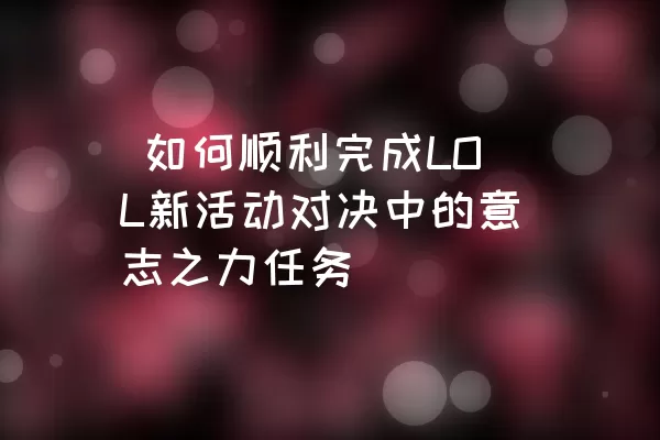  如何顺利完成LOL新活动对决中的意志之力任务