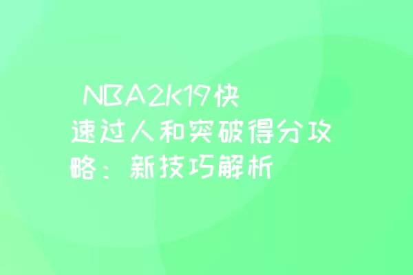  NBA2K19快速过人和突破得分攻略：新技巧解析