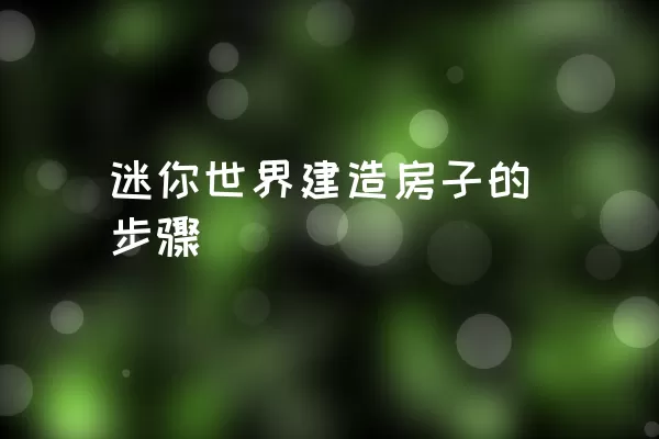 迷你世界建造房子的步骤