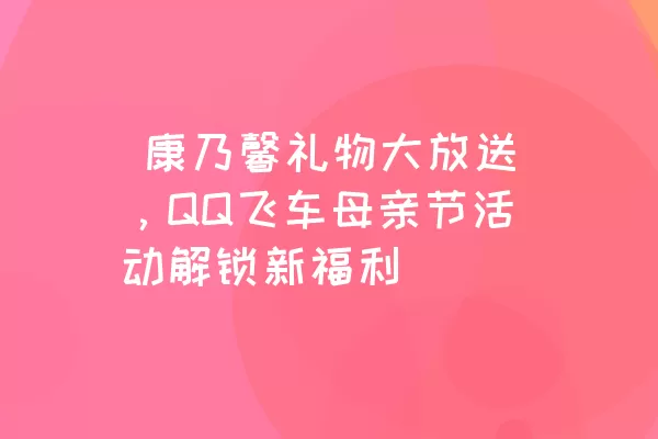  康乃馨礼物大放送，QQ飞车母亲节活动解锁新福利