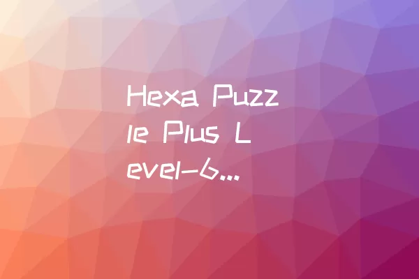 Hexa Puzzle Plus Level-6攻略：轻松过关的步骤