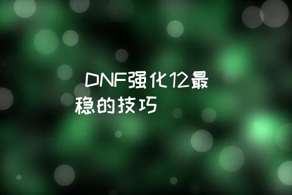  DNF强化12最稳的技巧